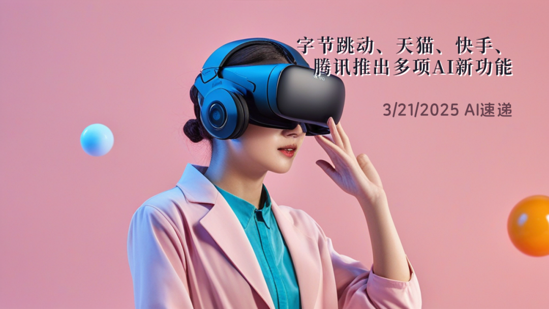 3/21/2025 AI速遞 | 字節(jié)跳動(dòng)、天貓、快手、騰訊推出多項(xiàng)AI新功能