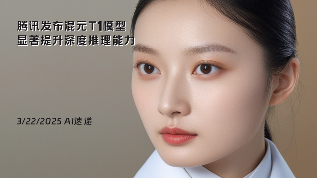 3/22/2025 AI速遞 | 騰訊發(fā)布混元T1模型，顯著提升深度推理能力