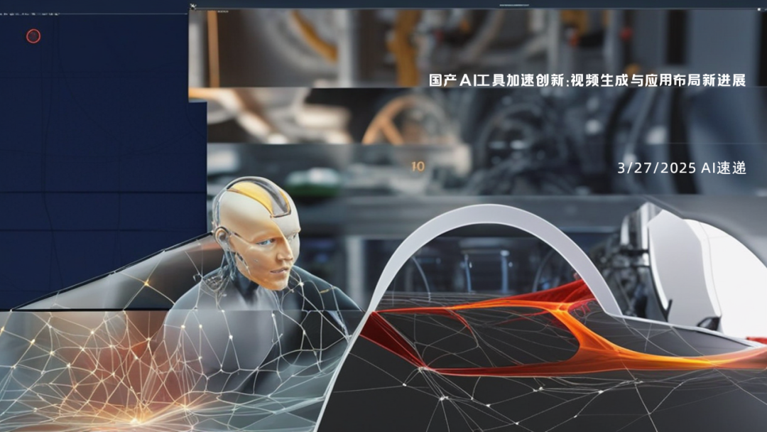 3/27/2025 AI速遞 | 國產(chǎn)AI工具加速創(chuàng)新：視頻生成與應(yīng)用布局新進(jìn)展