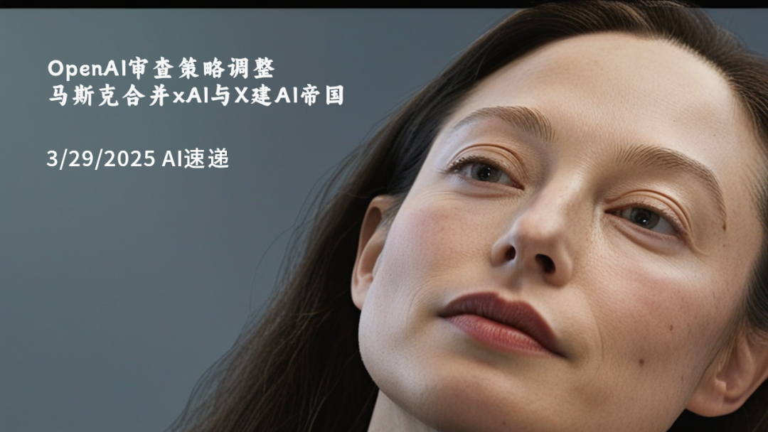 3/29/2025 AI速遞 | OpenAI審查策略調(diào)整，馬斯克合并xAI與X建AI帝國