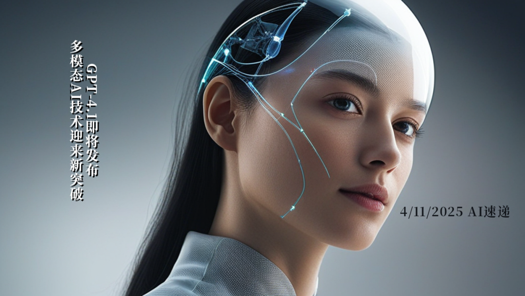 4/11/2025 AI速遞 | GPT-4.1即將發(fā)布，多模態(tài)AI技術(shù)迎來新突破