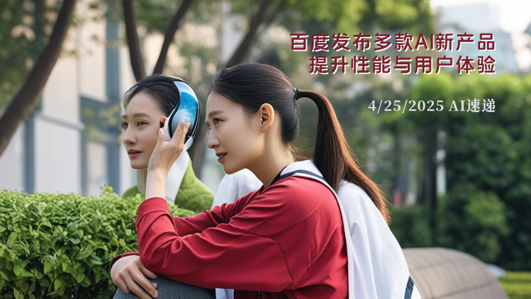 4/25/2025 AI速遞 | 百度發(fā)布多款A(yù)I新產(chǎn)品，提升性能與用戶體驗(yàn)