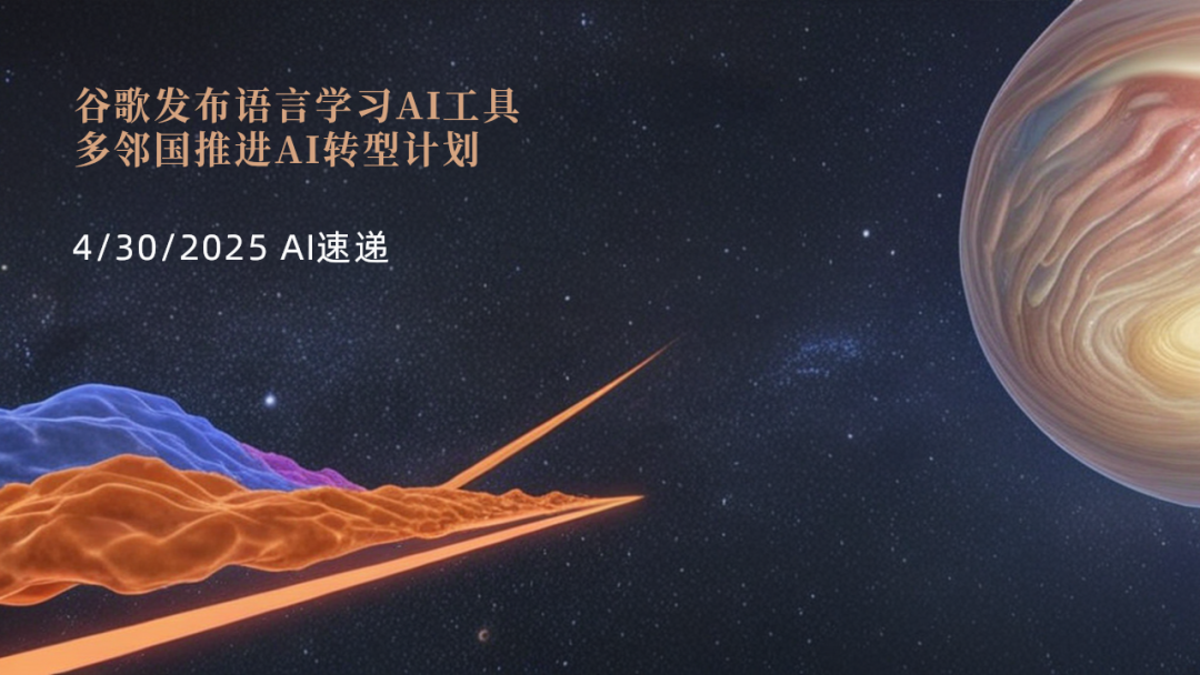 4/30/2025 AI速遞 | 谷歌發(fā)布語言學(xué)習(xí)AI工具，多鄰國推進(jìn)AI轉(zhuǎn)型計(jì)劃
