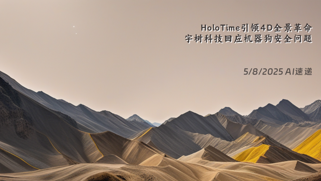 5/8/2025 AI速遞 | HoloTime引領(lǐng)4D全景革命，宇樹科技回應(yīng)機(jī)器狗安全問題