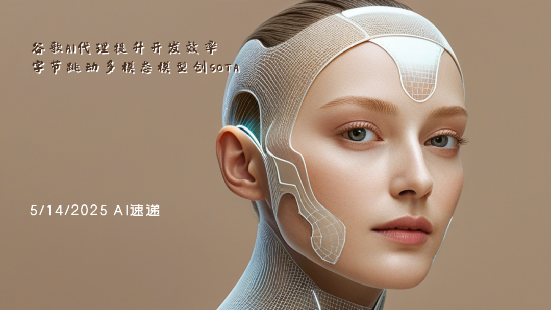 5/14/2025 AI速遞 | 谷歌AI代理提升開發(fā)效率，字節(jié)跳動(dòng)多模態(tài)模型創(chuàng)SOTA