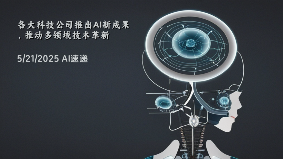5/21/2025 AI速遞 | 各大科技公司推出AI新成果，推動(dòng)多領(lǐng)域技術(shù)革新