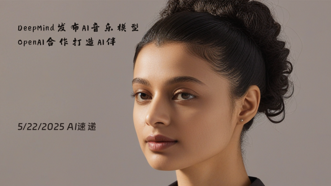 5/22/2025 AI速遞 | DeepMind發(fā)布AI音樂模型，OpenAI合作打造AI伴侶設(shè)備