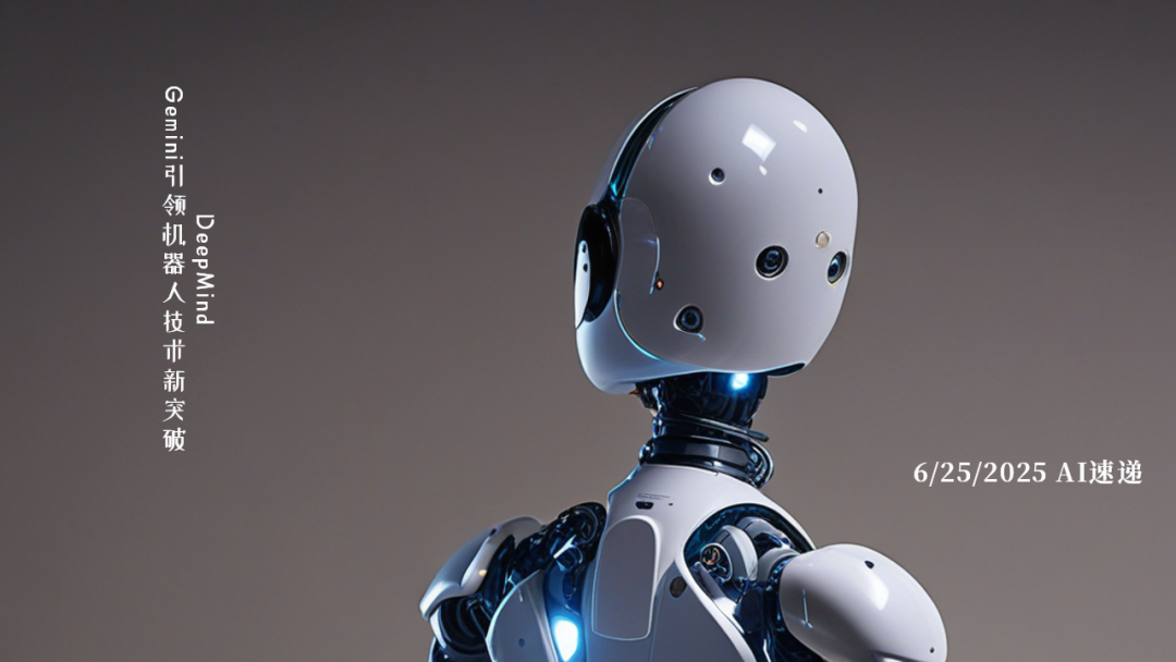6/25/2025 AI速遞 | DeepMind Gemini引領(lǐng)機(jī)器人技術(shù)新突破